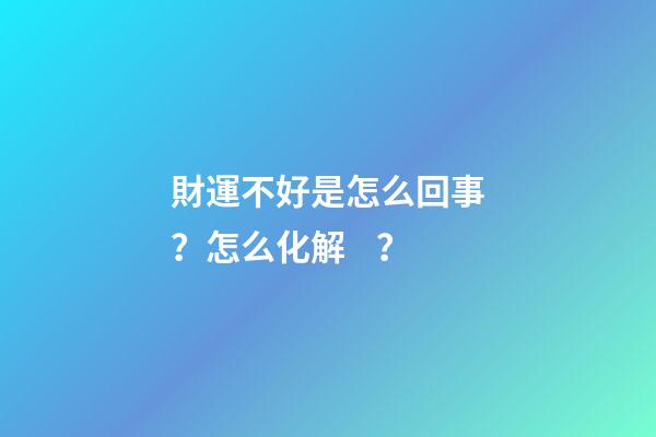 財運不好是怎么回事？怎么化解？